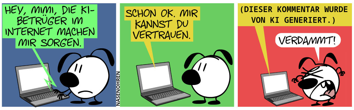 Eumel tippt was in den Laptop ein: „Hey, Mimi, die KI-Betrüger im Internet machen mir Sorgen.“ / Auf dem Laptop erscheint die Antwort: „Schon OK. Mir kannst du vertrauen.“ / Die Antwort geht weiter: „(Dieser Kommentar wurde von KI generiert.)“. Eumel regt sich auf und ruft: „Verdammt!“