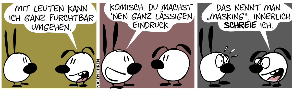 Eumel sagt lächelnd: „Mit Leuten kann ich ganz furchtbar umgehen.“ / Mimi: „Komisch. Du machst ’nen ganz lässigen Eindruck.“ / Eumel sagt lächelnd aber mit nervösem Blick: „Das nennt man ‚Masking‘. Innerlich schreie ich.“