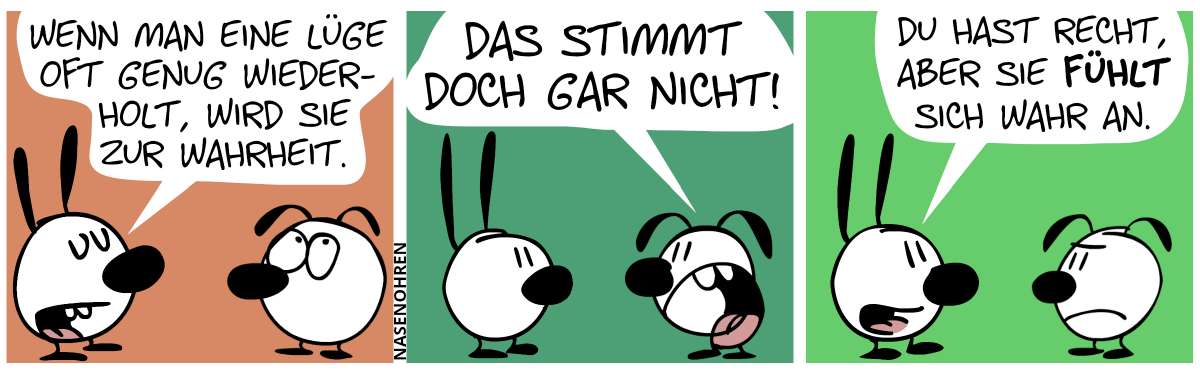 Mimi: „Wenn man eine Lüge oft genug wiederholt, wird sie zur Wahrheit.“ / Eumel protestiert: „Das stimmt doch gar nicht!“ / Mimi: „Du hast recht, aber sie fühlt sich wahr an.“