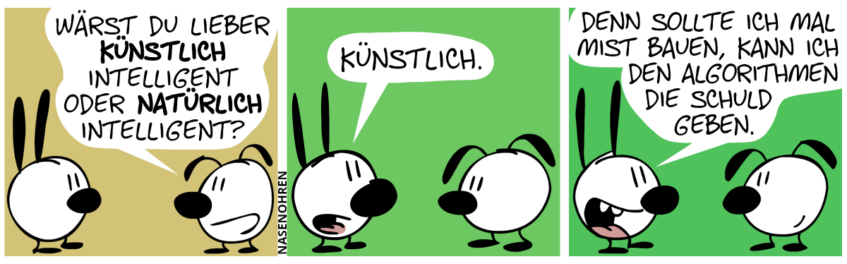 Eumel fragt Mimi: „Wärst du lieber künstlich intelligent oder natürlich intelligent?“ / Mimi: „Natürlich.“ / Mimi: „Denn sollte ich mal Mist bauen, kann ich den Algorithmen die Schuld geben.“