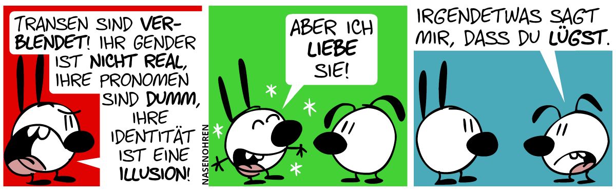 Mimi ist wütend: „Transen sind verblendet! Ihr Gender ist nicht real, ihre Pronomen sind dumm, ihre Identität ist eine Illusion!“ / Mimi ist nun sehr begeistert: „Aber ich liebe sie!“ / Eumel: „Irgendetwas sagt mir, dass du lügst.“