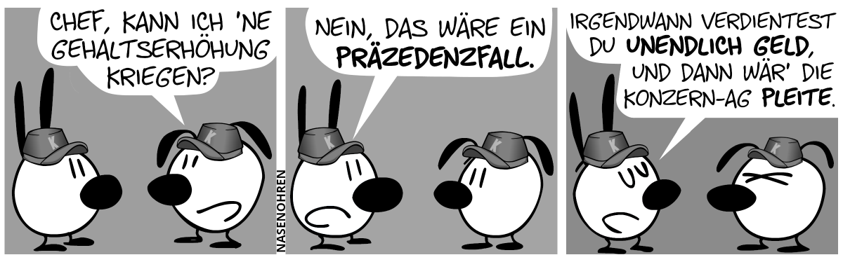 Mimi und Eumel tragen je eine Mütze mit dem Buchstaben „K“ drauf. Eumel: „Chef, kann ich ’ne Gehaltserhöhung kriegen?“ / Mimi: „Nein, das wäre ein Präzedenzfall.“ / Mimi: „Irgendwann verdientest du unendlich Geld, und dann wär’ die Konzern-AG pleite.“