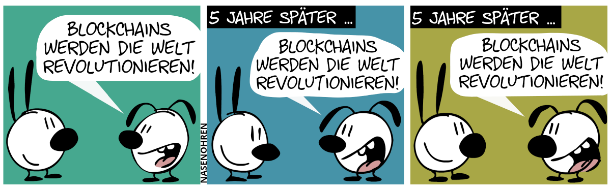 Eumel sagt zu Mimi: „Blockchains werden die Welt revolutionieren!“ / 5 Jahre später … Eumel sagt zu Mimi: „Blockchains werden die Welt revolutionieren!“ / 5 Jahre später … Eumel sagt zu Mimi: „Blockchains werden die Welt revolutionieren!“