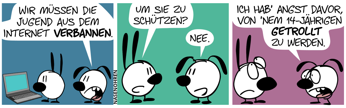 Mimi steht vorm Laptop. Eumel guckt zu und sagt: „Wir müssen die Jugend aus dem Internet verbannen.“ / Mimi. „Um sie zu schützen?“. Eumel: „Nee.“ / Eumel: „Ich hab’ Angst davor, von ’nem 14-Jährigen getrollt zu werden.“. Mimi rollt mit den Augen.