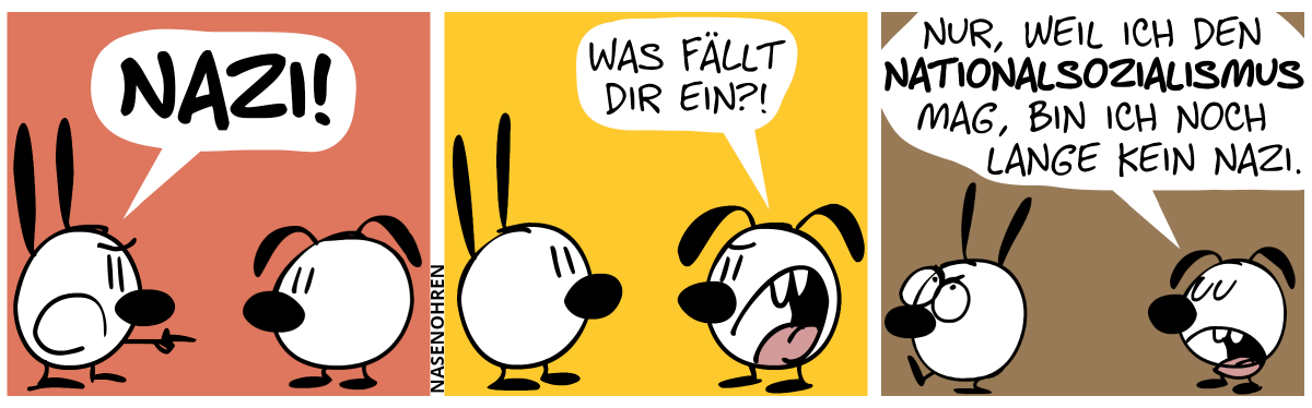 Mimi zeigt auf Eumel und brüllt: „Nazi!“ / Eumel sagt gereizt: „Was fällt dir ein?!“ / Eumel: „Nur, weil ich den Nationalsozialismus mag, bin ich noch lange kein Nazi.“. Mimi rollt mit den Augen und geht genervt weg.