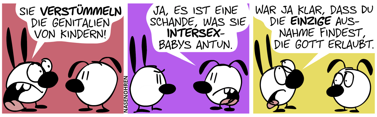 Mimi regt sich auf: „Sie verstümmeln die Genitalien von Kindern!“ / Eumel: „Ja, es ist eine Schande, was sie Intersex-Babys antun.“ / Mimi antwortet genervt: „War ja klar, dass du die einzige Ausnahme findest, die Gott erlaubt.“