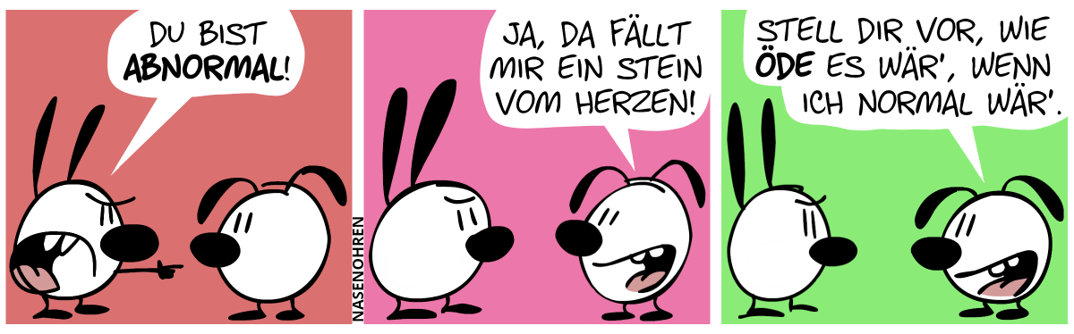 Mimi zeigt wütend mit dem Finger auf Eumel und sagt: „Du bist abnormal!“ / Eumel: „Ja, da fällt mir ein Stein vom Herzen!“ / „Stell dir vor, wie öde es wär’, wenn ich normal wär’.“