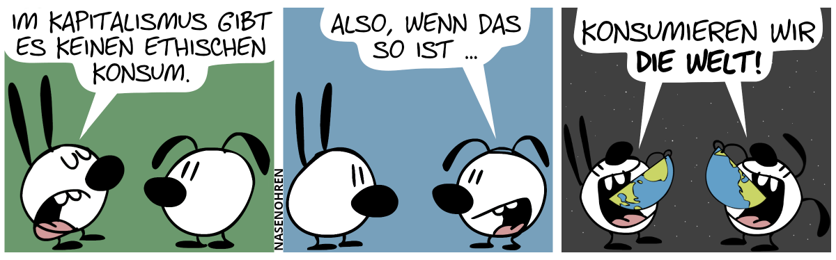 Mimi sagt zu Eumel: „Im Kapitalismus gibt es keinen ethischen Konsum.“ / Eumel: „Also, wenn das so ist …“ / Mimi und Eumel: „Konsumieren wir die Welt!“. Mimi und Eumel schweben im Weltall und fressen je eine Hälfte des blauen Planeten.