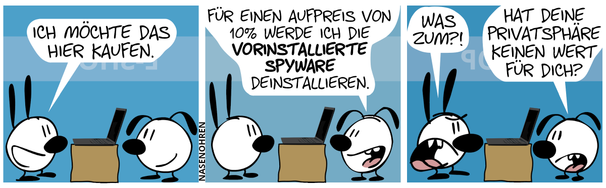 Zwischen Mimi und Eumel steht ein Kasten mit einem Laptop drauf. Mimi sagt: „Ich möchte das hier kaufen.“ / Eumel: „Für einen Aufpreis von 10% werde ich die vorinstallierte Spyware deinstallieren.“ / Mimi ist sauer: „Was zum?!“. Eumel: „Hat deine Privatsphäre keinen Wert für dich?“