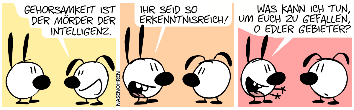 Eumel: „Gehorsamkeit ist der Mörder der Intelligenz.“ / Mimi: „Ihr seid so erkenntnisreich!“ / „Was kann ich tun, um euch zu gefallen, O edler Gebieter?“