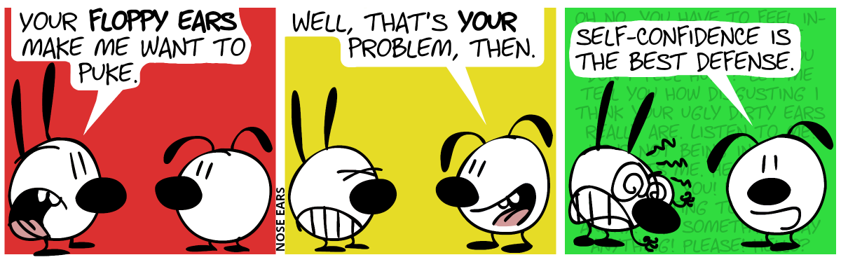 Mimi: “Your floppy ears make me want to puke.” / Eunice: “Well, that’s your problem, then.” / Mimi becomes very angry and starts to throw many insults at Eunice, but they fade out in the background. Eunice says to the reader: “Self-confidence is the best defense.”