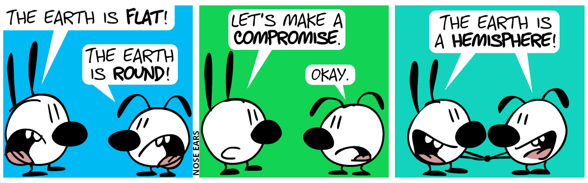 Mimi: “The Earth is flat!”, Eunice: “The Earth is round!” / Mimi: “Let’s make a compromise.”, Eunice: “Okay.” / Mimi and Eunice shake hands: “The Earth is a hemisphere!”