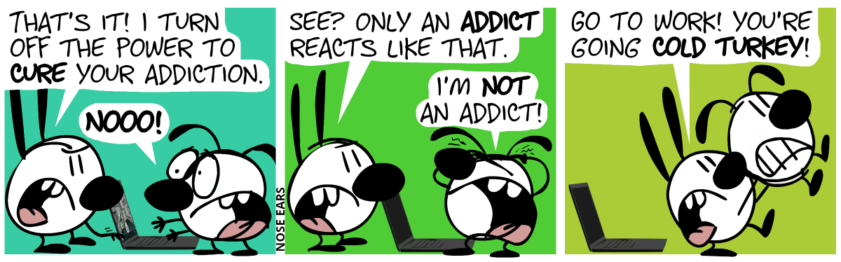 Eunice plays at a laptop. Mimi: “That’s it! I turn off the power to your addiction.”. Mimi moves the hand to the “off” key. Eunice: “Nooo!” / The laptop is turned off now. Mimi: “See? Only an addict reacts like that.”. Eunice: “I’m not an addict!” / Mimi carries Eunice array. Mimi: “Go to work! You’re going cold turkey!”