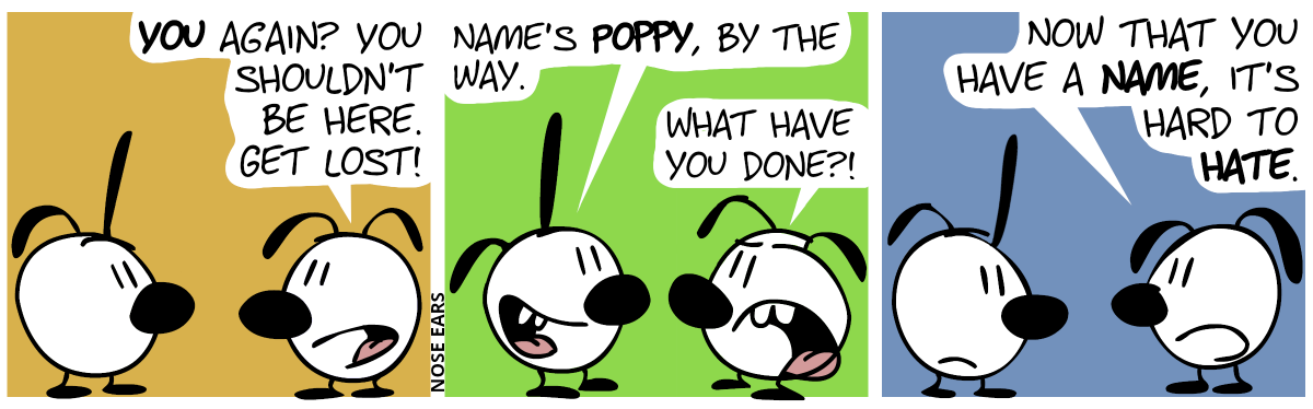Eunice talks to an unknown character with one pointy ear and one floppy ear: “You again? You shouldn’t be here. Get lost!” / The unknown character replies: “Name’s Poppy, by the way.”. Eunice: “What have you done?!” / “Now that you have a name, it’s hard to hate.”