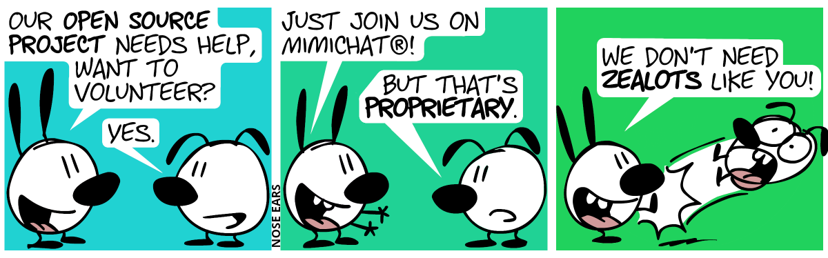 Mimi: “Our open source project needs help, want to volunteer?”. Eunice: “Yes.” / Mimi: “Just join us in Mimichat®?”. Eunice: “But that’s proprietary.” / Mimi: “We don’t need zealots like you!”. Mimi kicks Eunice away.