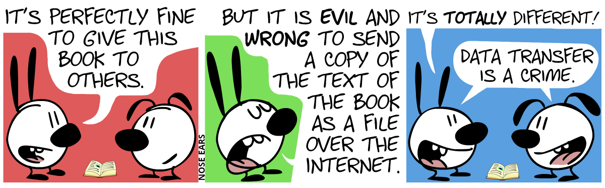 A book lies on the ground. Mimi: “It’s perfectly fine to give this book to others.” / Mimi, looking smug: “But it is evil and wrong to send a copy of the text of the book as a file over the Internet.” /  Mimi: “It’s totally different!“, Mimi and Eunice: “Data transfer is a crime.”