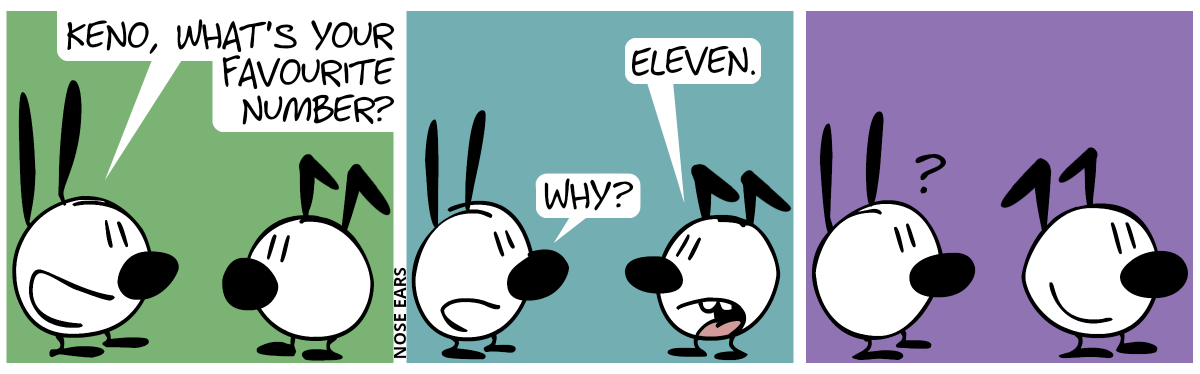 Mimi: “Keno, what’s your favourite number?” / Keno: “Eleven.”. Mimi: “Why?” / Keno turns around, Mimi is confused. From this perspective, Keno’s kink ears look like two 1’s.