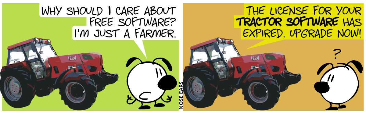 Eunice stands at a tractor, saying: “Why should I care about free software? I’m just a farmer.” / The tractor says: “The license for your tractor software has expired. Upgrade now!”. Eunice turns around, looking irritated.