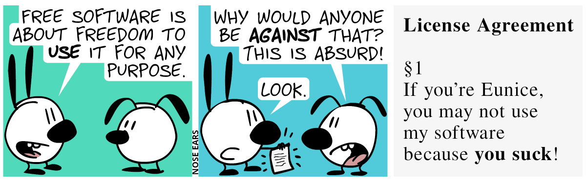 Mimi: “Free software is about freedom to use it for any purpose.” / Eunice: “Why would anyone be against that? This is absurd!”. Mimi says “Look.” and shows a piece of paper. / The piece of paper says: “License Agreement. §1 If you're Eunice, you may not use my software because you suck!”