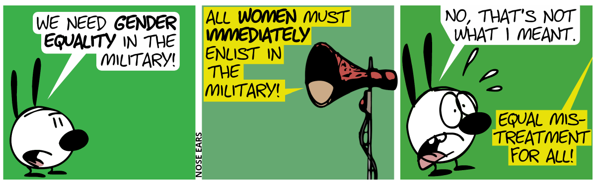 Mimi: “We need gender equality in the military!” / A loudspeaker: “All women must immediately enlist in the military!” / Mimi panics: “No, that’s not what I meant.”. The loudspeaker: “Equal mistreatment for all!”
