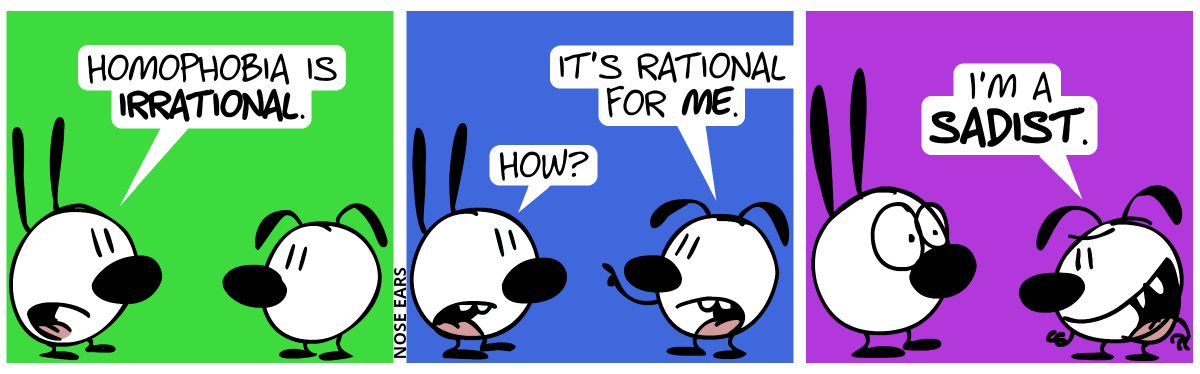 Mimi: “Homophobia is irrational.” / Eunice: “It’s rational for me.”. Mimi: “How?” / Eunice: “I’m a sadist.”