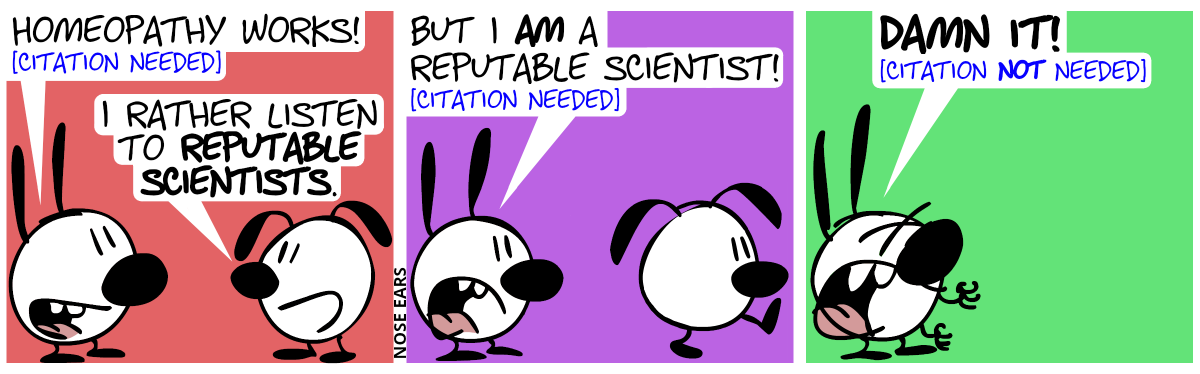 Mimi: “Homeopathy works! [citation needed]”. Eunice: “I rather listen to reputable scientists.” / Mimi: “But I am a reputable scientist! [citation needed]”. Eunice walks away. / Mimi is now alone and is angry: “Damn it! [citation not needed]”