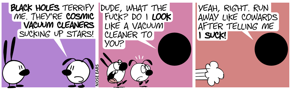 Eunice talks to Mimi: “Black holes terrify me. They’re cosmic vacuum cleaners sucking up stars!”. A black hole appears and starts to talk. The black hole says: “Dude, what the fuck? Do I look like a vacuum cleaner to you?”. Mimi and Eunice are shocked. / Mimi and Eunice escape. The black hole continues: “Yeah, right. Run away like cowards after telling me I suck!”