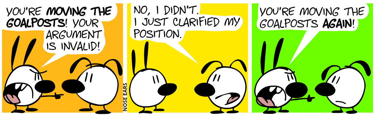 Mimi points at Eunice: “You’re moving the goalposts! Your argument is invalid!” / Eunice: “No, I didn’t. I just clarified my position.” / Mimi: “You’re moving the goalposts again!”