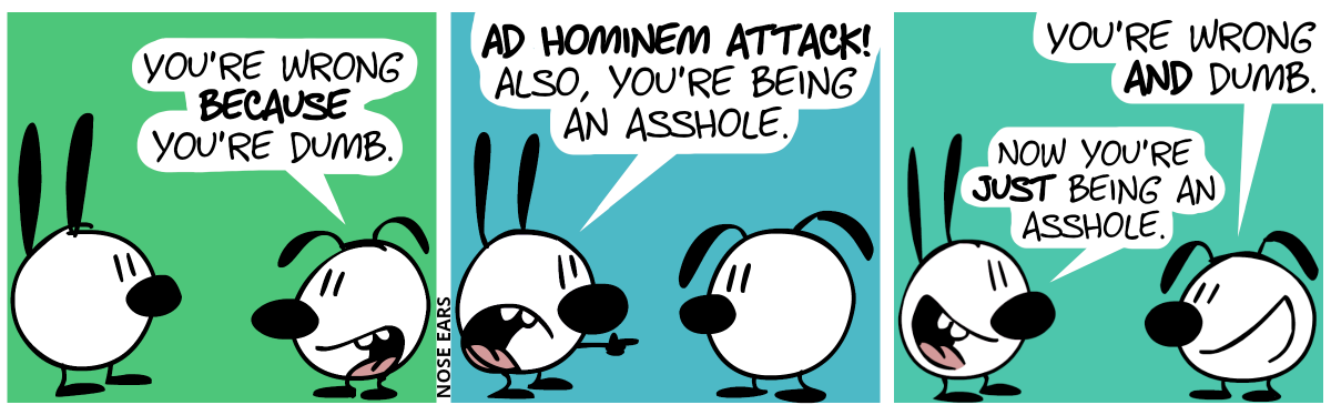 Eunice: “You’re wrong because you’re dumb.” / Mimi responds angrily: “Ad hominem attack! Also, you’re being an asshole.” / Eunice: “You’re wrong and dumb”. Mimi responds happily: “Now you’re just being an asshole.”