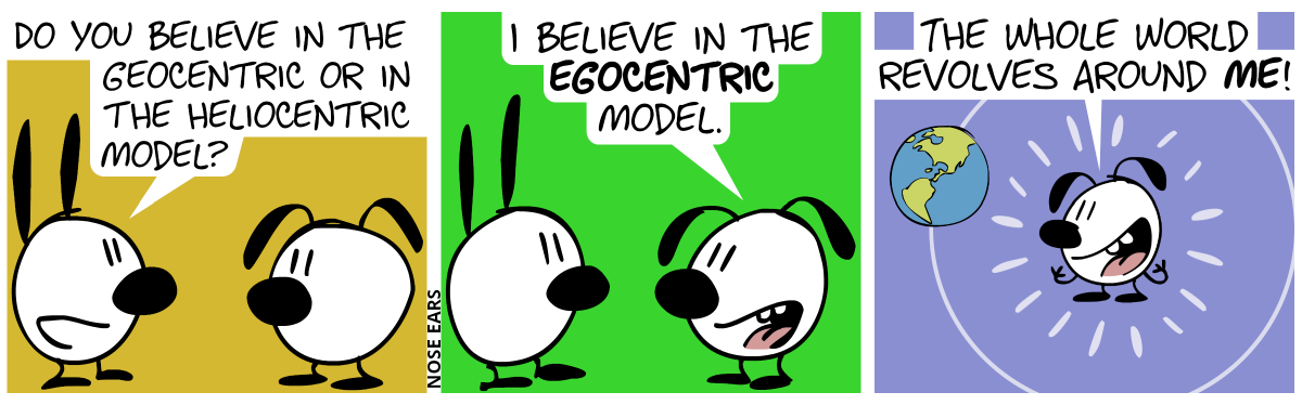 Mimi: “Do you believe in the geocentric or in the heliocentric model?” / Eunice: “I believe in the egocentric model.” / “The whole world revolves around me!”, Eunice says euphorically, as the world revolves around her.