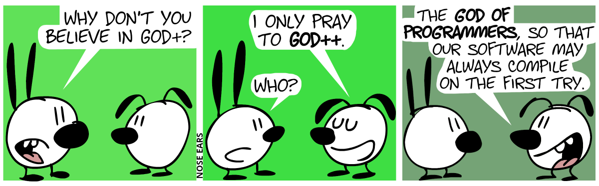 Mimi: “Why don’t you believe in God+?” / Eunice: “I only pray to God++.”. Mimi: “Who?” / Eunice: “The God of programmers, so that our software may always compile on the first try.”