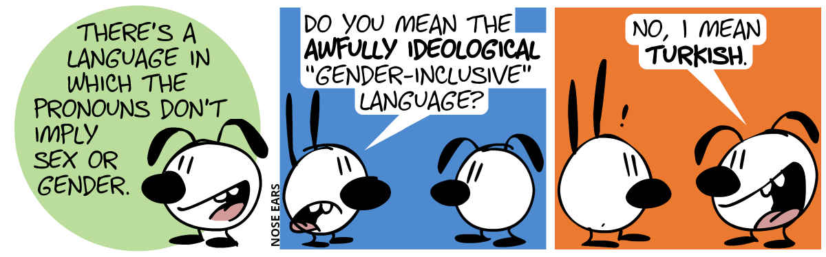 Eunice: “There’s a language in which the pronouns don’t imply sex or gender.” / Mimi: “Do you mean the awfully ideological ‚gender-inclusive‘ language?” / Eunice: “No, I mean Turkish.”