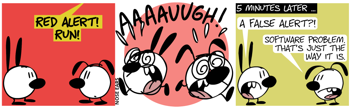 Mimi and Eunice stand around. A loud voice screams: “Red Alert! Run!” / Mimi and Eunice run away in panic, screaming “Aaaauugh!” / 5 minutes later … Mimi. “A false alert?!” / Eunice: “Software problem. That’s just the way it is.”