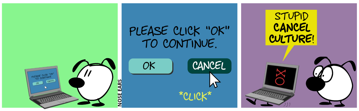 Eunice stands in front of a laptop. / The laptop screen shows: “Please click ‘OK’ to continue.”. Below that are two buttons: “OK” and “Cancel”. The mouse cursor clicks on the cancel button. / Suddenly, the laptop grows feet, turns around, show an angry red emoticon on the screen and says: “Stupid cancel culture” and walks away.