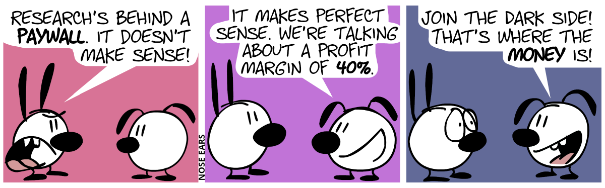 Mimi: “Research’s behind a paywall. It doesn’t make sense!” / Eunice: “It makes perfect sense. We’re talking about a profit margin of 40%.” / Eunice: “Join the dark side. That’s where the money is!”