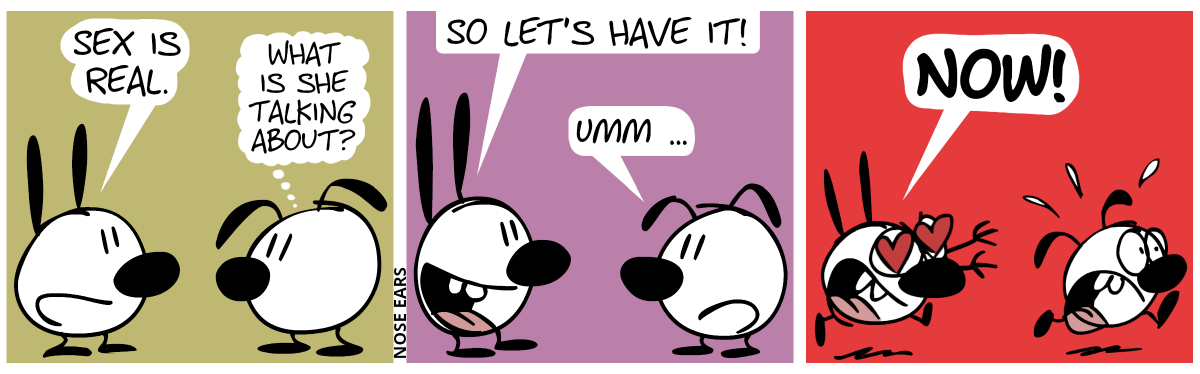 Mimi says: “Sex is real.”. Eunice thinks: “What is she talking about?” / Mimi says: “So let’s have it!”. Eunice says: “Umm …” / Mimi shouts “Now!”, has heart symbols for eyes and starts to run after Eunice, who runs away in panic.