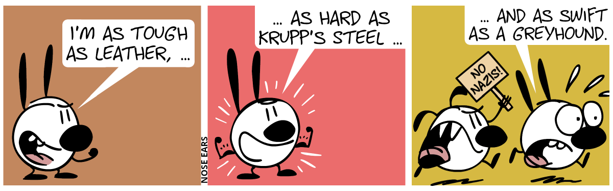 Mimi proudly shows his fist. Mimi: “I’m as tough as leather, …” / Mimi proudly shows his muscles. Mimi: “… as hard as Krupp’s steel …” / Mimi suddenly runs away in panic, saying: “… and as swift as a greyhound.”. Mimi is angrily chased by Eunice, who holds a sign saying “No nazis!”