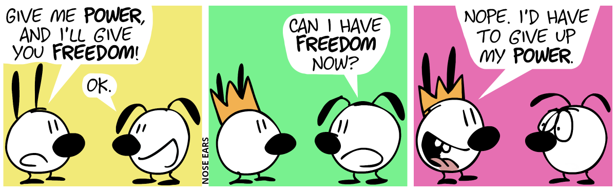 Mimi: “Give me power, and I’ll give you freedom!”. Eunice: “OK.” / Mimi now wears a crown. Eunice: “Can I have freedom now?” / Mimi: “Nope. I’d have to give up my power.”. Eunice makes a sad face.