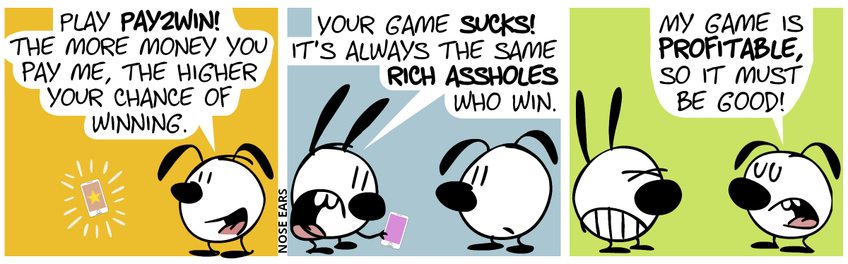 A smartphone floats in the air and flashes up. Eunice says alone: “Play Pay2Win! The more money you pay me, the higher your chance of winning.” / Mimi appears and holds the smartphone in her hand. Mimi: “Your game sucks! It’s always the same rich assholes who win.” / Eunice: “My game is profitable, so it must be good!”. Mimi is visibly annoyed.