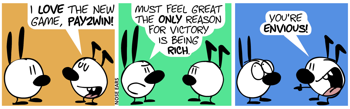 Keno happily says to Mimi: “I love the new game, Pay2Win!” / Mimi replies with a sarcastic face: “Must feel great the only reason for victory is being rich.” / Keno grins all over his face and points at Mimi. Keno: “You’re envious!”. Mimi rolls her eyes.