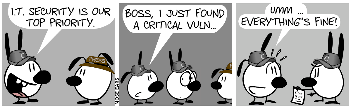 Mimi, who wears a gray cappy with the letter “C” on it, talks to Eunice, who is wearing a brown hat with the word “press” on it. Mimi: “I.T. security is our top priority.” / Poppy, wearing another gray cappy, walks from behind Mimi and says: “Boss, I just found a critical vuln …”. / Mimi turns around, has an angry look in her face and points to a piece of paper that says “Contract”. Poppy panics and says: “Umm … Everything’s fine!”