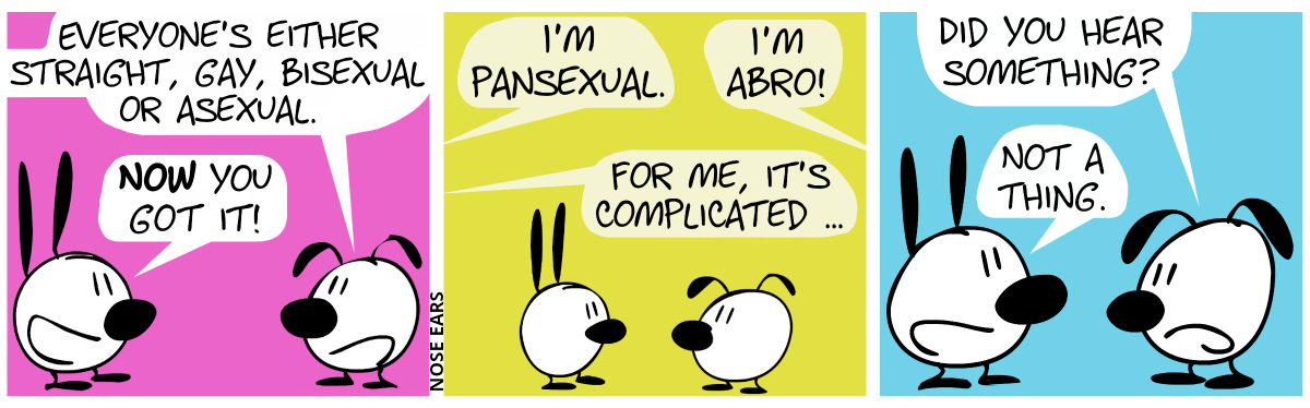 Eunice: “Everyone’s either straight, gay, bisexual or asexual.”. Mimi smiles. Mimi: “Now you got it!” / Several voices from unknown people speak: “I’m pansexual.”, “I’m abro!”, “For me, it’s complicated …” / Eunice: “Did you hear something?”. Mimi: “Not a thing.”
