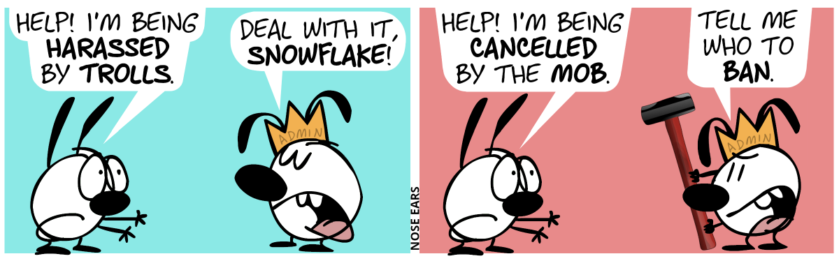 Mimi begs Eunice, who wears a crown with the word “Admin” engraved. Mimi: “Help! I’m being harassed by trolls.”. Eunice dismisses her: “Deal with it, snowflake!” / Mimi begs Eunice again: “Help, I’m being cancelled by the mob.”. Mimi holds a large sledgehammer in her hands. Mimi is now supportive: “Tell me who to ban.”