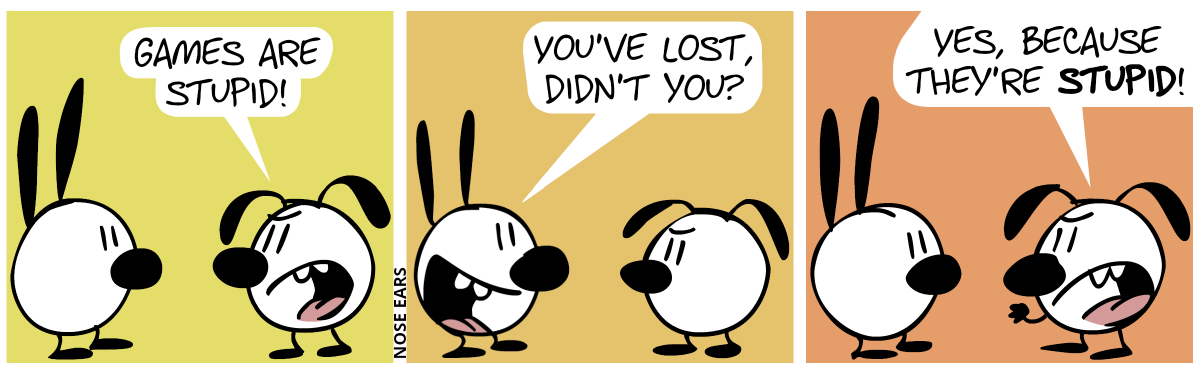 Eunice says (with an angry voice): “Games are stupid!” / Mimi starts to grin. Mimi: “You’ve lost, didn’t you?” / Eunice: “Yes, because they’re stupid!”