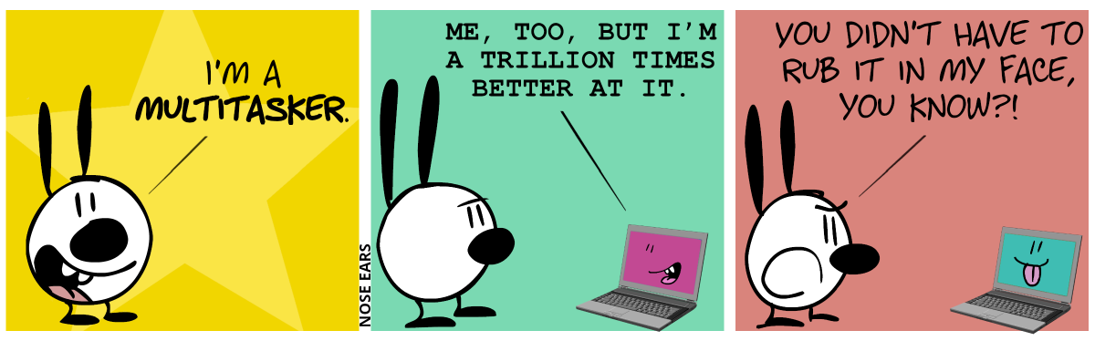 Mimi is facing the reader. Mimi says: “I’m a multitasker.” / A laptop appears. A smiling talking face on the screen appears. The laptop says: “Me, too, but I’m a trillion times better at it.” / Mimi angrily replies: “You didn’t have to rub it in my face, you know?!”. The face on the laptop screen sticks out its tongue.