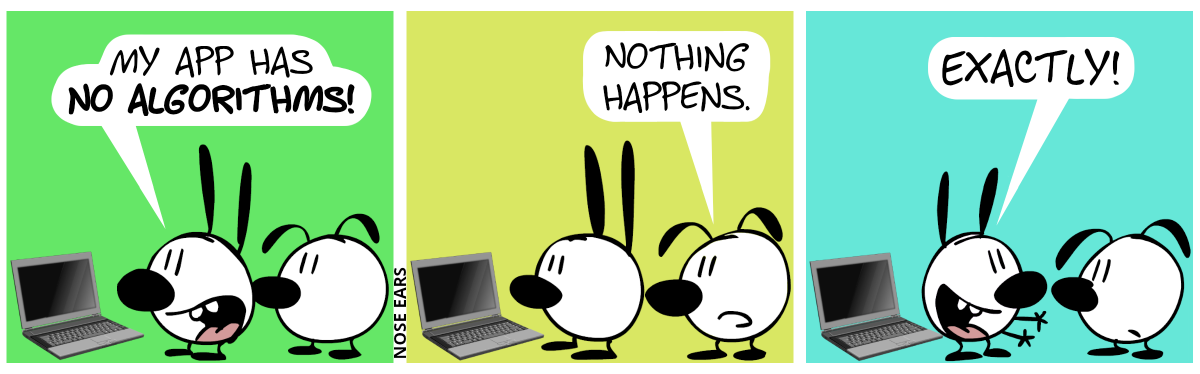 Mimi and Eunice look at a laptop with with a black screen. Mimi proudly says: “My app has no algorithms!” / Eunice: “Nothing happens.” / Mimi turns around, facing Eunice and says with a smile: “Exactly!”