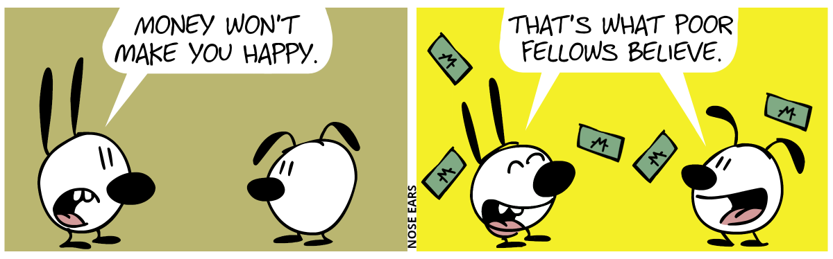 Mimi: “Money won’t make you happy.” / Suddenly several money bills fly in the air. Mimi and Eunice smile and say together: “That’s what poor fellows believe.”