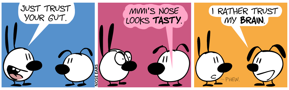 Mimi: “Just trust your gut.” / Eunice’s gut says: “Mimi’s nose looks tasty.”. Mimi makes a shocked face. / Eunice: “I rather trust my brain.”. Mimi: “Phew.”
