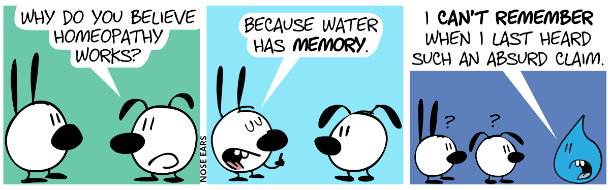 Eunice: “Why do you believe homeopathy works?” / Mimi: “Because water has memory!” / A talking water droplet appears out of nowhere. Mimi and Eunice look at it, confused. The water droplet says: “I can’t remember when I last heard such an absurd claim.”