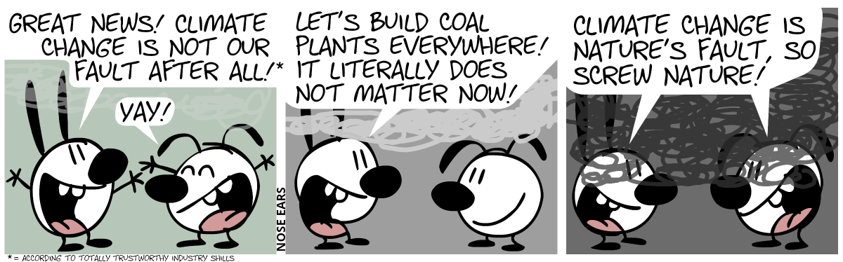 Mimi (euphoric): “Great news! Climate change is not our fault after all![1]” Eunice (euphoric): “Yay!” / Smoke starts to appear. Mimi: “Let’s build coal plants everywhere! It literally does not matter now!” / The smoke thickens, now covering most of the panel. Mimi and Eunice: “Climate change is nature’s fault, so screw nature!”. / Footnote 1: According to totally trustworthy industry shills